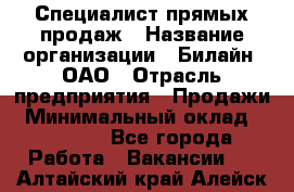 Специалист прямых продаж › Название организации ­ Билайн, ОАО › Отрасль предприятия ­ Продажи › Минимальный оклад ­ 15 000 - Все города Работа » Вакансии   . Алтайский край,Алейск г.